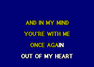 AND IN MY MIND

YOU'RE WITH ME
ONCE AGAIN
OUT OF MY HEART