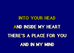 INTO YOUR HEAD

AND INSIDE MY HEART
THERE'S A PLACE FOR YOU
AND IN MY MIND