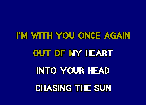 I'M WITH YOU ONCE AGAIN

OUT OF MY HEART
INTO YOUR HEAD
CHASING THE SUN