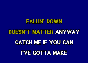 FALLIN' DOWN

DOESN'T MATTER ANYWAY
CATCH ME IF YOU CAN
I'VE GOTTA MAKE