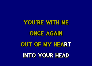 YOU'RE WITH ME

ONCE AGAIN
OUT OF MY HEART
INTO YOUR HEAD