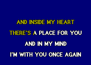 AND INSIDE MY HEART

THERE'S A PLACE FOR YOU
AND IN MY MIND
I'M WITH YOU ONCE AGAIN