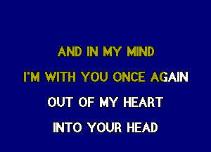 AND IN MY MIND

I'M WITH YOU ONCE AGAIN
OUT OF MY HEART
INTO YOUR HEAD