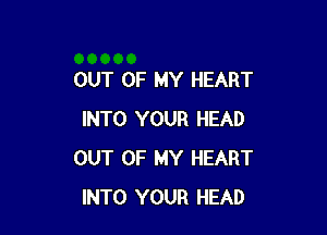 OUT OF MY HEART

INTO YOUR HEAD
OUT OF MY HEART
INTO YOUR HEAD