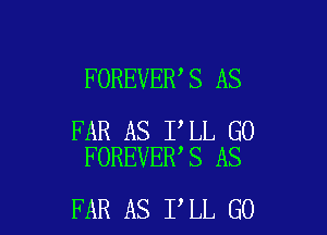 FOREVER,S AS

FAR AS I LL G0
FOREVER S AS

FAR AS I LL GO