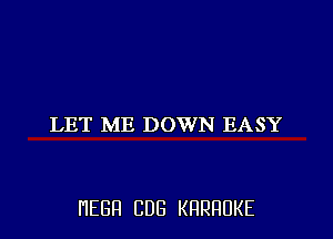 LET ME DOWN EASY

HEBFI CUB KHRHDKE