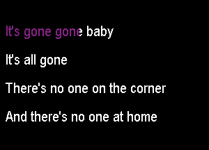 Ifs gone gone baby

lfs all gone
There's no one on the corner

And there's no one at home