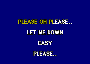PLEASE 0H PLEASE. .

LET ME DOWN
EASY
PLEASE . .