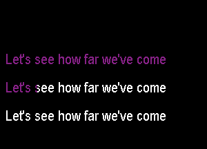 Lets see how far we've come

Let's see how far we've come

Lefs see how far we've come