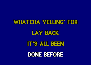 WHATCHA YELLING' FOR

LAY BACK
IT'S ALL BEEN
DONE BEFORE