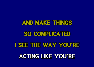 AND MAKE THINGS

SO COMPLICATED
I SEE THE WAY YOU'RE
ACTING LIKE YOU'RE