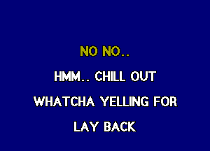 N0 N0..

HMM.. CHILL OUT
WHATCHA YELLING FOR
LAY BACK