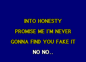 INTO HONESTY

PROMISE ME I'M NEVER
GONNA FIND YOU FAKE IT
N0 N0..