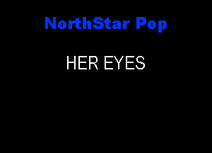 NorthStar Pop

HER EYES