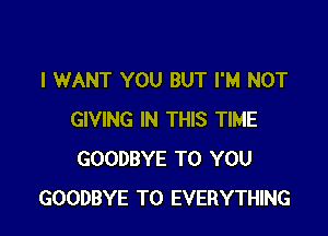 I WANT YOU BUT I'M NOT

GIVING IN THIS TIME
GOODBYE TO YOU
GOODBYE T0 EVERYTHING
