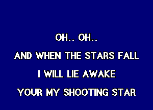 0H.. 0H..

AND WHEN THE STARS FALL
I WILL LIE AWAKE
YOUR MY SHOOTING STAR