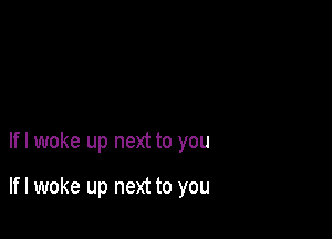 lfl woke up next to you

lfl woke up next to you