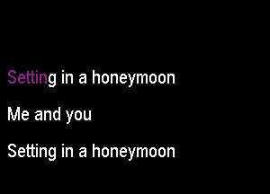 Setting in a honeymoon

Me and you

Setting in a honeymoon