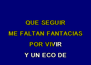 QUE SEGUIR

ME FALTAN FANTACIAS
POR VIVIR
Y UN ECO DE