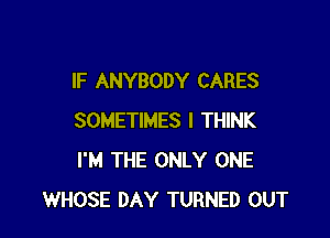 IF ANYBODY CARES

SOMETIMES I THINK
I'M THE ONLY ONE
WHOSE DAY TURNED OUT