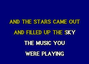 AND THE STARS CAME OUT

AND FILLED UP THE SKY
THE MUSIC YOU
WERE PLAYING