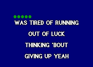 WAS TIRED OF RUNNING

OUT OF LUCK
THINKING BOUT
GIVING UP YEAH