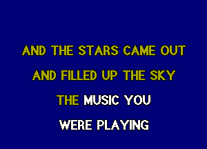 AND THE STARS CAME OUT

AND FILLED UP THE SKY
THE MUSIC YOU
WERE PLAYING