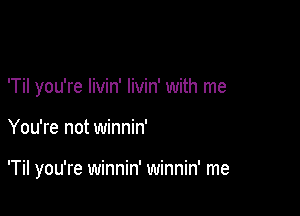 'Til you're Iivin' livin' with me

You're not winnin'

'Til you're winnin' winnin' me