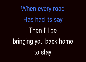 Then I'll be

bringing you back home

to stay
