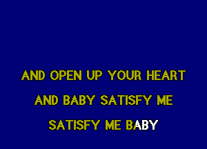 AND OPEN UP YOUR HEART
AND BABY SATISFY ME
SATISFY ME BABY