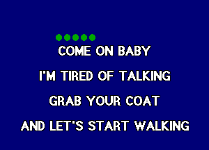 COME ON BABY

I'M TIRED OF TALKING
GRAB YOUR COAT
AND LET'S START WALKING