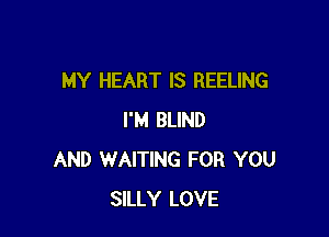 MY HEART IS REELING

I'M BLIND
AND WAITING FOR YOU
SILLY LOVE