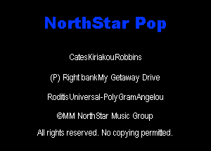 NorthStar Pop

CatesKinakouRonbms
(P) PJght bankMy Getaway Drive

Rodms UniversaI-Poly GramAngelou

comm NorthShar Musnc Gtoup
A1 rights resewed N0 copying pelmced