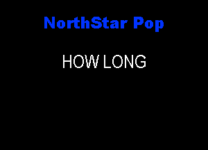 NorthStar Pop

HOW LONG