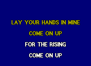 LAY YOUR HANDS IN MINE

COME ON UP
FOR THE RISING
COME ON UP