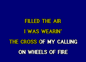FILLED THE AIR

I WAS WEARIN'
THE CROSS OF MY CALLING
0N WHEELS OF FIRE