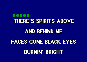 THERE'S SPIRITS ABOVE

AND BEHIND ME
FACES GONE BLACK EYES
BURNIN' BRIGHT