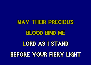 MAY THEIR PRECIOUS

BLOOD BIND ME
LORD AS I STAND
BEFORE YOUR FIERY LIGHT