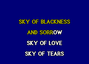 SKY 0F BLACKNESS

AND SORROW
SKY OF LOVE
SKY 0F TEARS