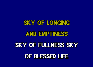 SKY 0F LONGING

AND EMPTINESS
SKY 0F FULLNESS SKY
0F BLESSED LIFE