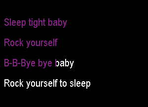 Sleep tight baby

Rock yourself
B-B-Bye bye baby

Rock yourself to sleep