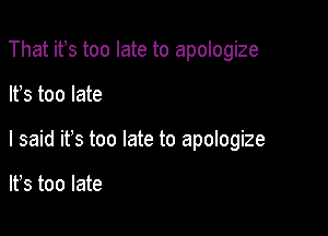 That ifs too late to apologize

It's too late

I said ifs too late to apologize

lfs too late