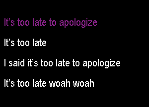 Ifs too late to apologize

It's too late

I said ifs too late to apologize

lfs too late woah woah