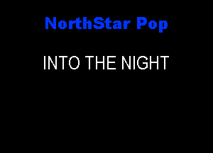 NorthStar Pop

INTO THE NIGHT