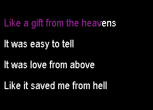 Like a gift from the heavens

It was easy to tell
It was love from above

Like it saved me from hell