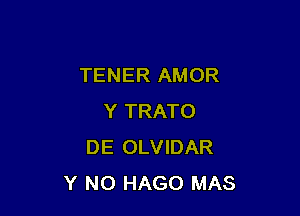 TENER AMOR

Y TRATO
DE OLVIDAR
Y N0 HAGO MAS