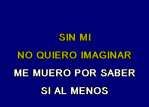 SIN Ml

N0 QUIERO IMAGINAR
ME MUERO POR SABER
SI AL MENOS