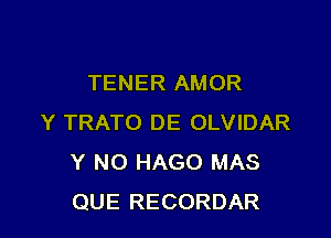 TENER AMOR

Y TRATO DE OLVIDAR
Y N0 HAGO MAS
QUE RECORDAR