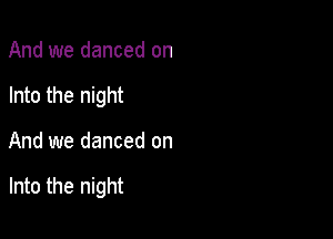 And we danced on
Into the night

And we danced on

Into the night