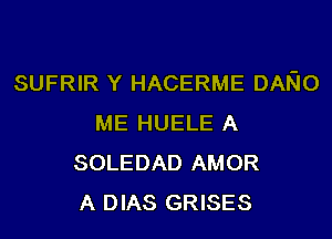 SUFRIR Y HACERME DANO
ME HUELE A
SOLEDAD AMOR
A DIAS GRISES